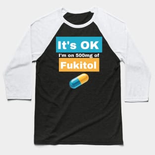 It's OK I'm on 500mg of Fukitol Baseball T-Shirt